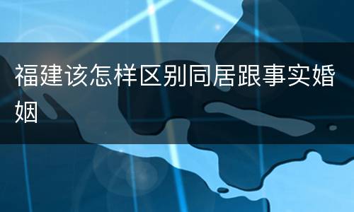 福建该怎样区别同居跟事实婚姻