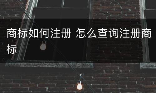 商标如何注册 怎么查询注册商标