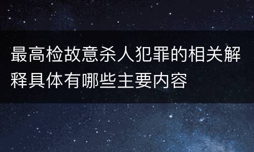 最高检故意杀人犯罪的相关解释具体有哪些主要内容