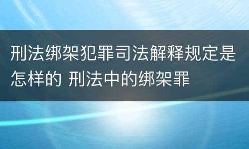 刑法绑架犯罪司法解释规定是怎样的 刑法中的绑架罪