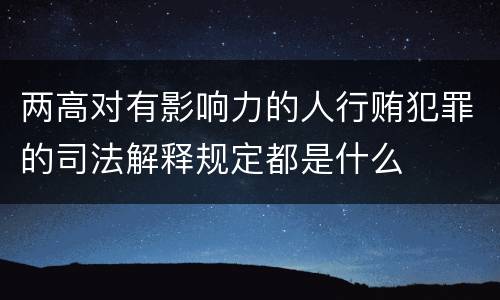 两高对有影响力的人行贿犯罪的司法解释规定都是什么