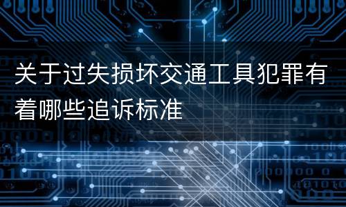 关于过失损坏交通工具犯罪有着哪些追诉标准