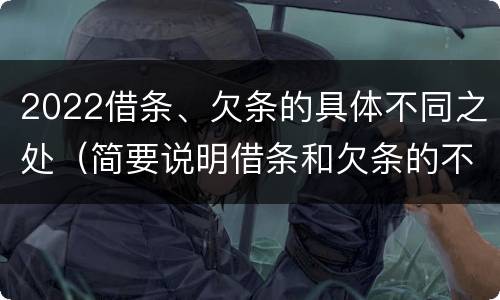 2022借条、欠条的具体不同之处（简要说明借条和欠条的不同之处）