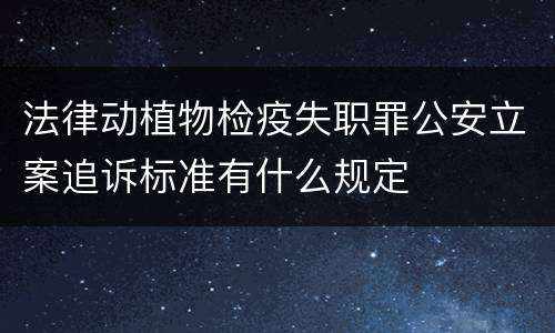 法律动植物检疫失职罪公安立案追诉标准有什么规定