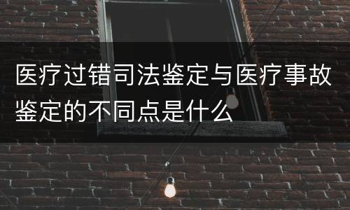 医疗过错司法鉴定与医疗事故鉴定的不同点是什么