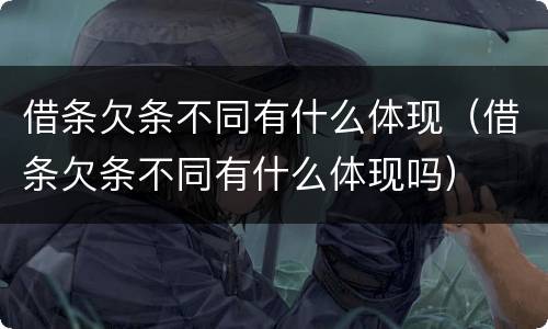 借条欠条不同有什么体现（借条欠条不同有什么体现吗）