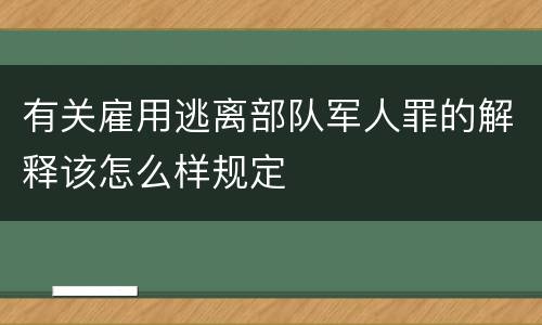 有关雇用逃离部队军人罪的解释该怎么样规定