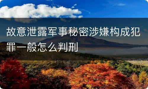 故意泄露军事秘密涉嫌构成犯罪一般怎么判刑