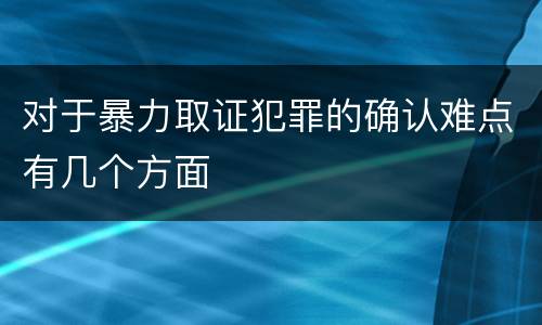 对于暴力取证犯罪的确认难点有几个方面