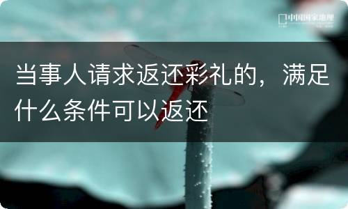 当事人请求返还彩礼的，满足什么条件可以返还