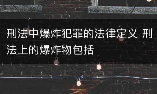 刑法中爆炸犯罪的法律定义 刑法上的爆炸物包括
