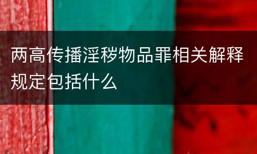 两高传播淫秽物品罪相关解释规定包括什么