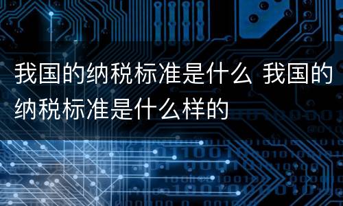 我国的纳税标准是什么 我国的纳税标准是什么样的