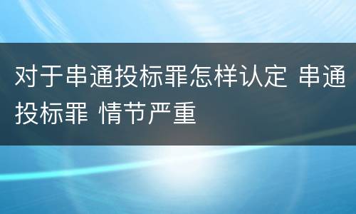 对于串通投标罪怎样认定 串通投标罪 情节严重