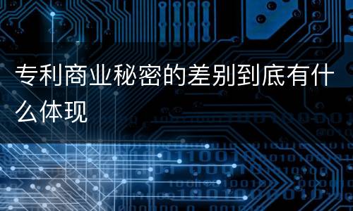 专利商业秘密的差别到底有什么体现