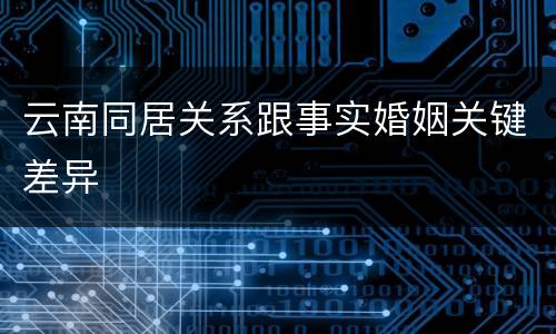 云南同居关系跟事实婚姻关键差异