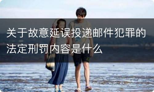 关于故意延误投递邮件犯罪的法定刑罚内容是什么