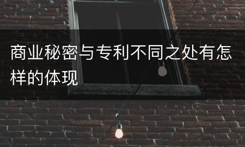 商业秘密与专利不同之处有怎样的体现
