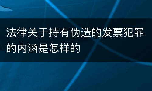 法律关于持有伪造的发票犯罪的内涵是怎样的