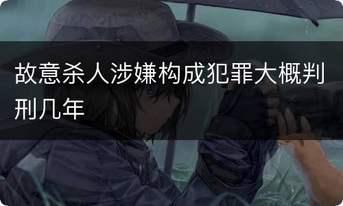 故意杀人涉嫌构成犯罪大概判刑几年