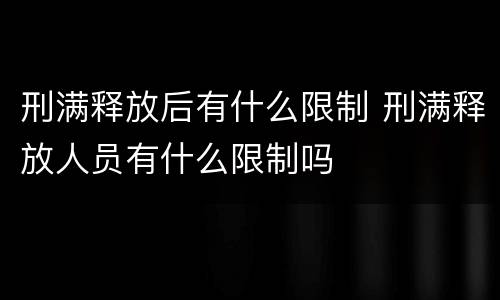 刑满释放后有什么限制 刑满释放人员有什么限制吗