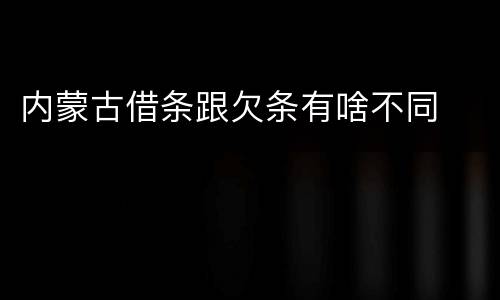 内蒙古借条跟欠条有啥不同