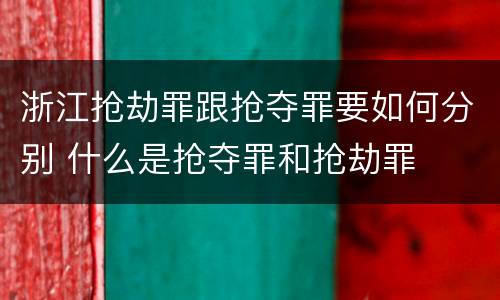 浙江抢劫罪跟抢夺罪要如何分别 什么是抢夺罪和抢劫罪