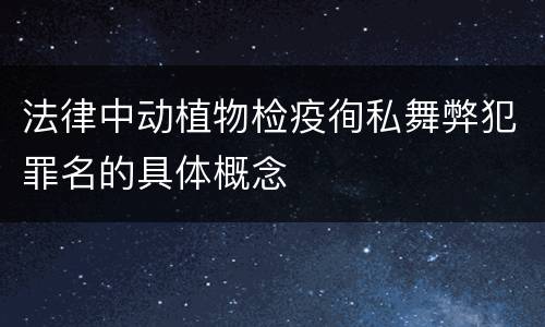 法律中动植物检疫徇私舞弊犯罪名的具体概念