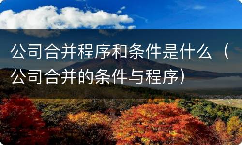 公司合并程序和条件是什么（公司合并的条件与程序）