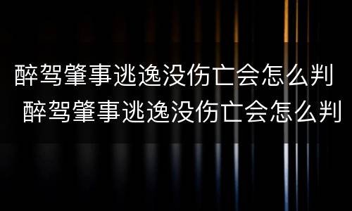 醉驾肇事逃逸没伤亡会怎么判 醉驾肇事逃逸没伤亡会怎么判刑呢