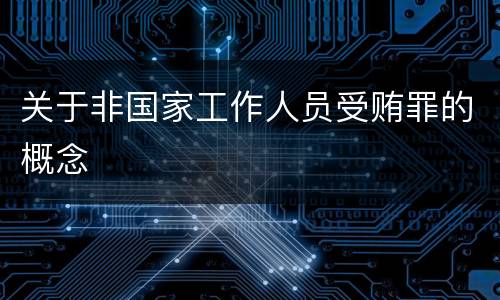 关于非国家工作人员受贿罪的概念
