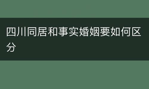 四川同居和事实婚姻要如何区分