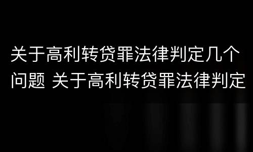 关于高利转贷罪法律判定几个问题 关于高利转贷罪法律判定几个问题的解释