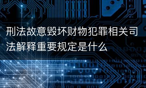 刑法故意毁坏财物犯罪相关司法解释重要规定是什么