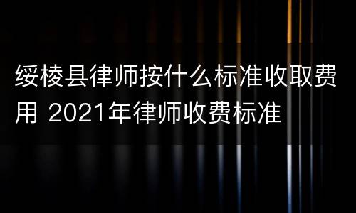 绥棱县律师按什么标准收取费用 2021年律师收费标准