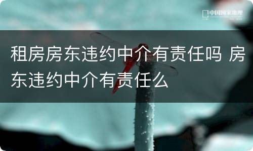 租房房东违约中介有责任吗 房东违约中介有责任么