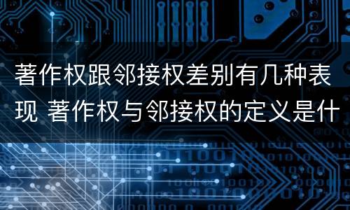 著作权跟邻接权差别有几种表现 著作权与邻接权的定义是什么