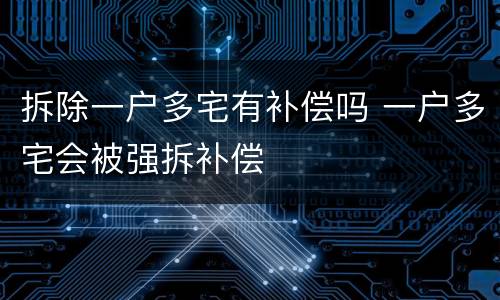 拆除一户多宅有补偿吗 一户多宅会被强拆补偿