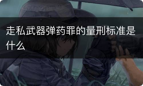 走私武器弹药罪的量刑标准是什么