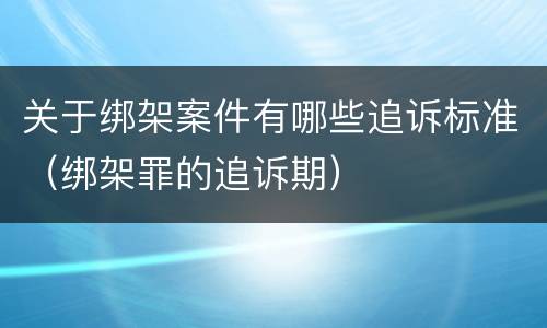 关于绑架案件有哪些追诉标准（绑架罪的追诉期）
