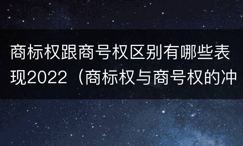 商标权跟商号权区别有哪些表现2022（商标权与商号权的冲突以及解决）