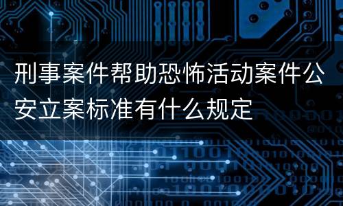 刑事案件帮助恐怖活动案件公安立案标准有什么规定