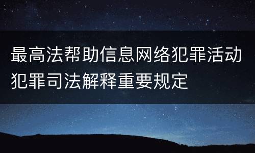 最高法帮助信息网络犯罪活动犯罪司法解释重要规定