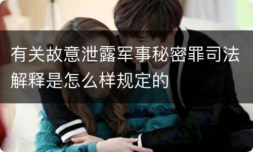 有关故意泄露军事秘密罪司法解释是怎么样规定的