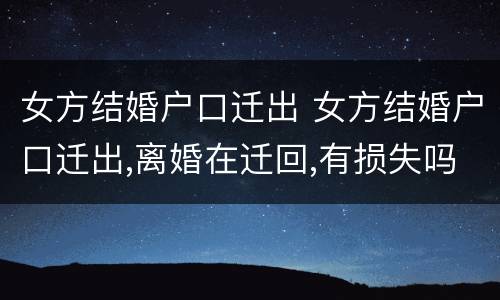 女方结婚户口迁出 女方结婚户口迁出,离婚在迁回,有损失吗