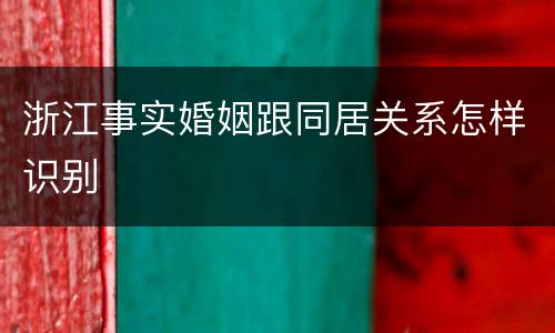 浙江事实婚姻跟同居关系怎样识别