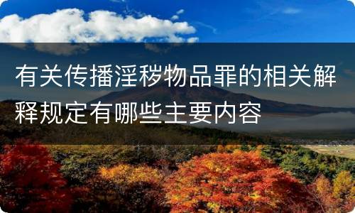 有关传播淫秽物品罪的相关解释规定有哪些主要内容