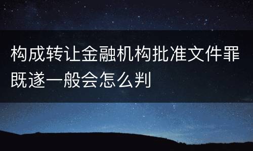 构成转让金融机构批准文件罪既遂一般会怎么判