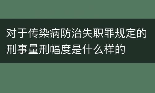 对于传染病防治失职罪规定的刑事量刑幅度是什么样的