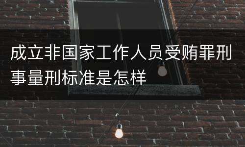 成立非国家工作人员受贿罪刑事量刑标准是怎样
